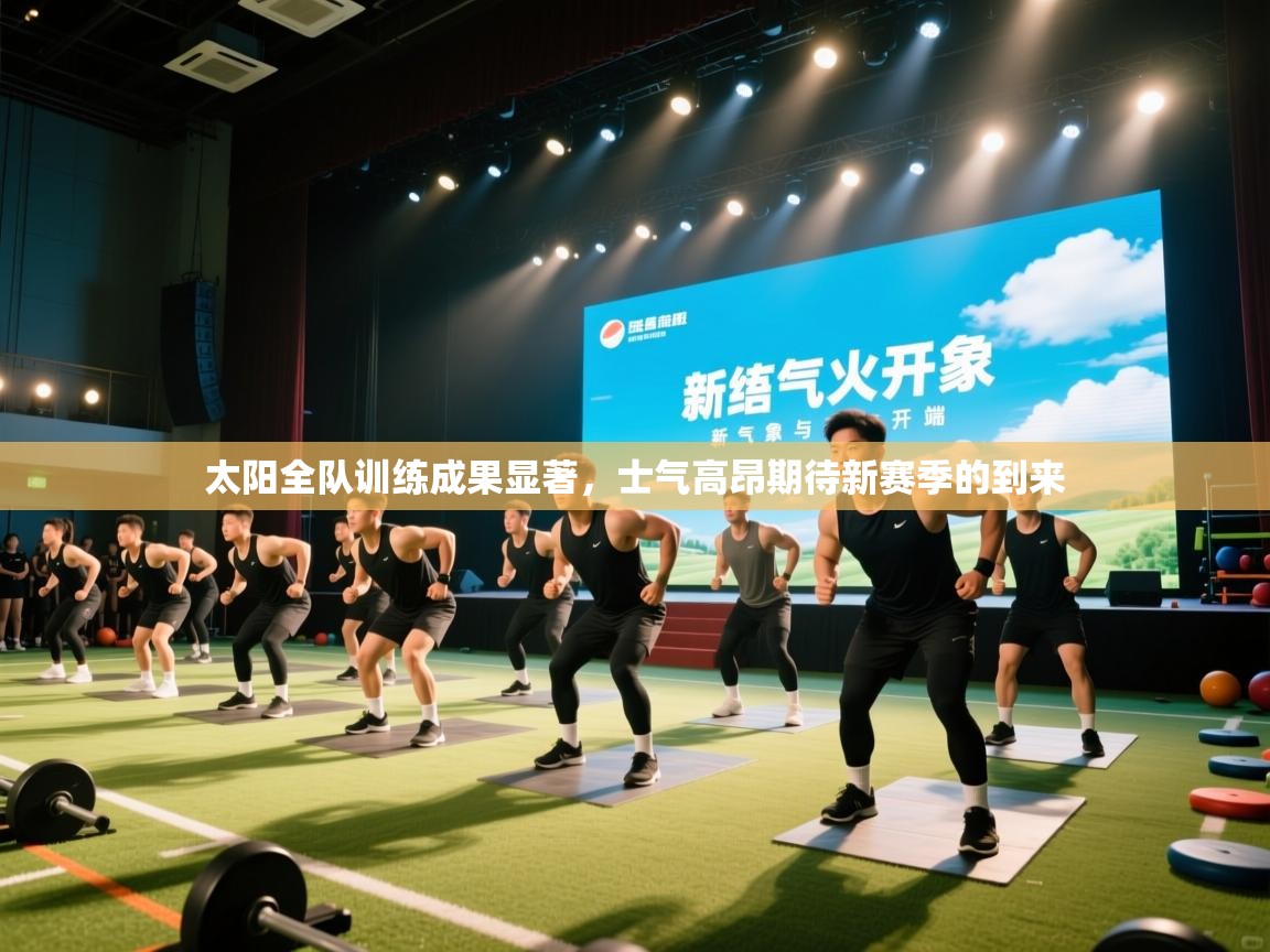 太阳全队训练成果显著，士气高昂期待新赛季的到来