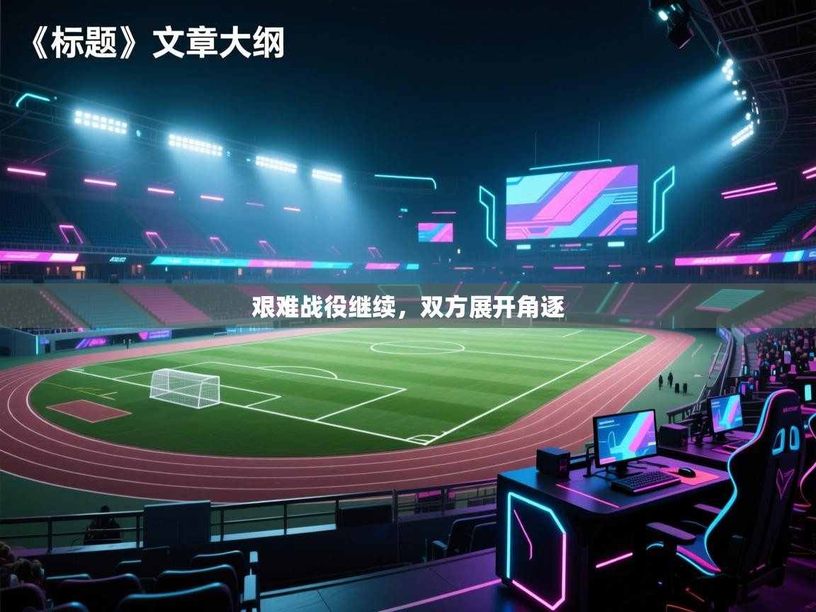 艰难战役继续，双方展开角逐