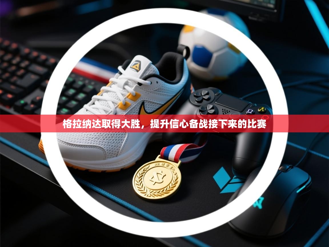 格拉纳达取得大胜，提升信心备战接下来的比赛