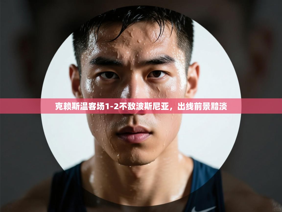 克赖斯温客场1-2不敌波斯尼亚，出线前景黯淡