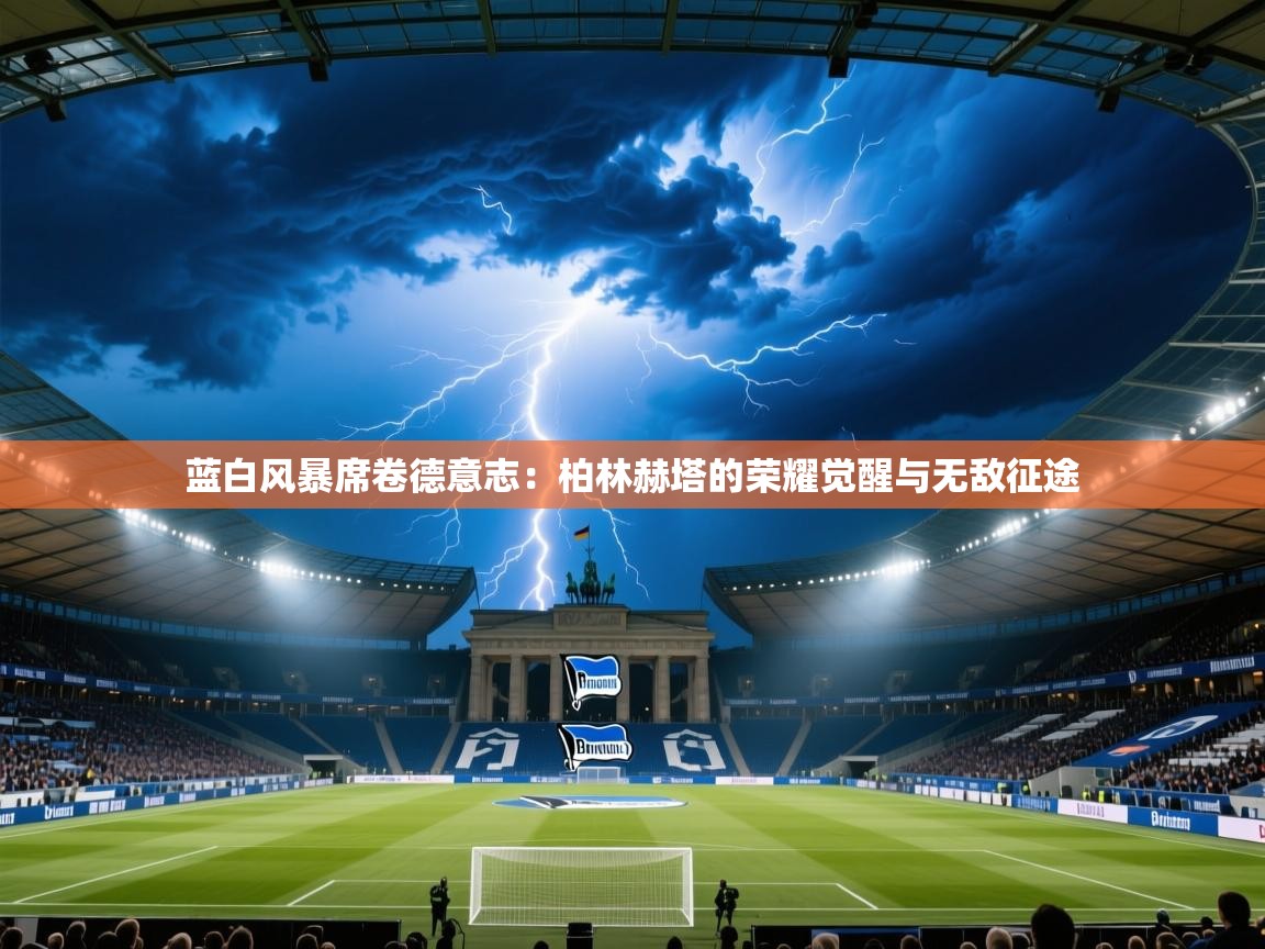 蓝白风暴席卷德意志：柏林赫塔的荣耀觉醒与无敌征途  第1张