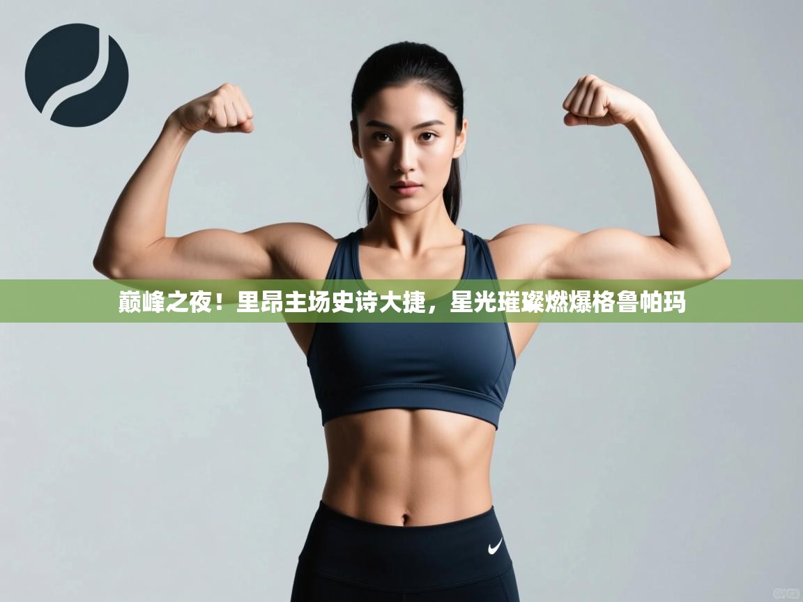 巅峰之夜！里昂主场史诗大捷，星光璀璨燃爆格鲁帕玛  第2张