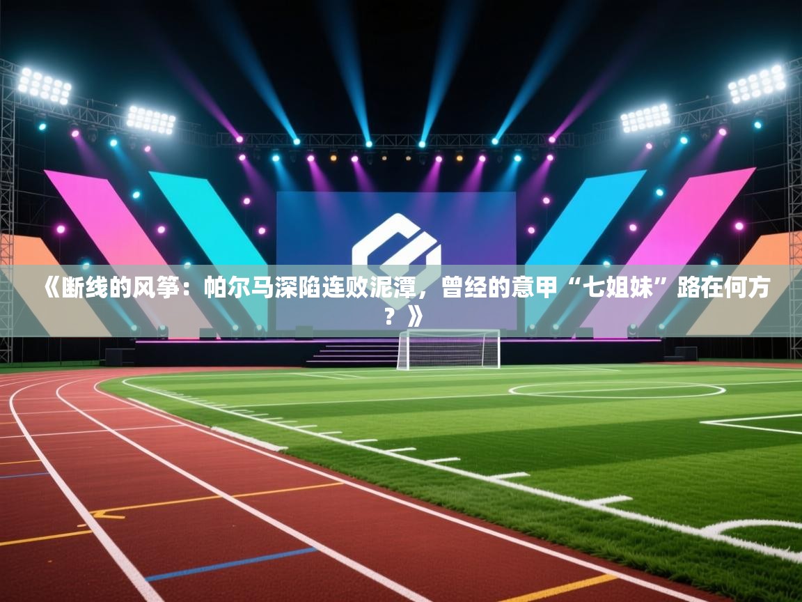 《断线的风筝：帕尔马深陷连败泥潭，曾经的意甲“七姐妹”路在何方？》  第2张