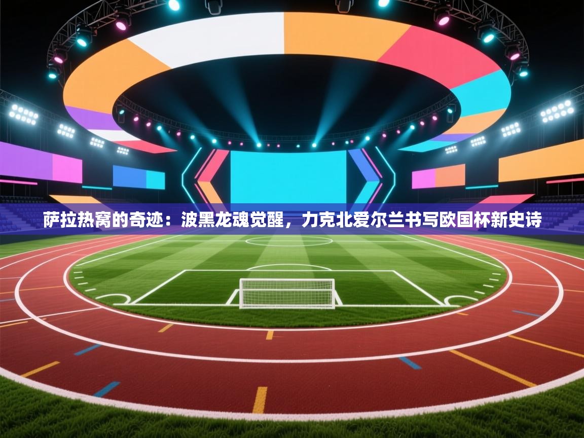 萨拉热窝的奇迹:波黑龙魂觉醒,力克北爱尔兰书写欧国杯新史诗 第1张