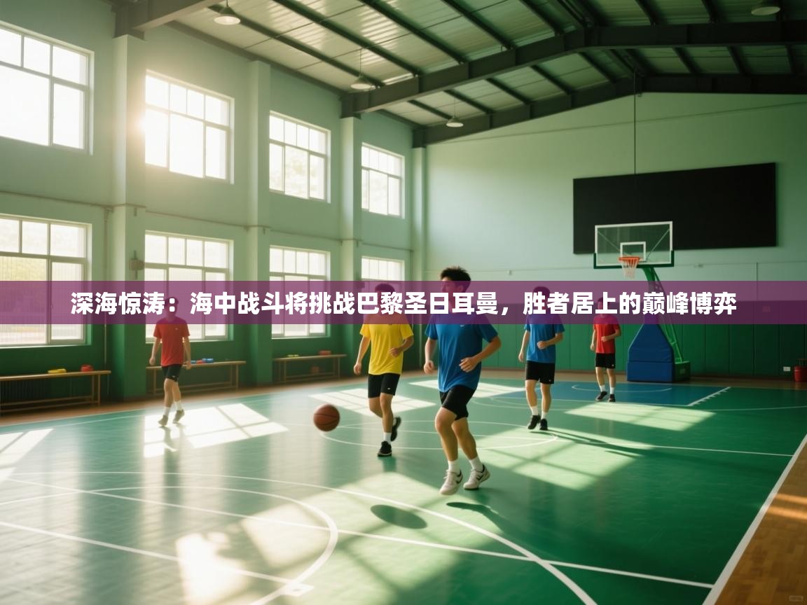 深海惊涛:海中战斗将挑战巴黎圣日耳曼,胜者居上的巅峰博弈 第1张