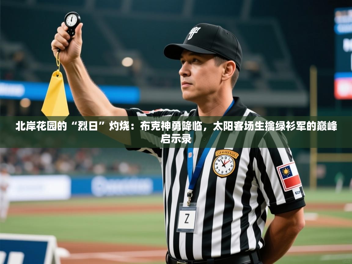 北岸花园的“烈日”灼烧：布克神勇降临，太阳客场生擒绿衫军的巅峰启示录