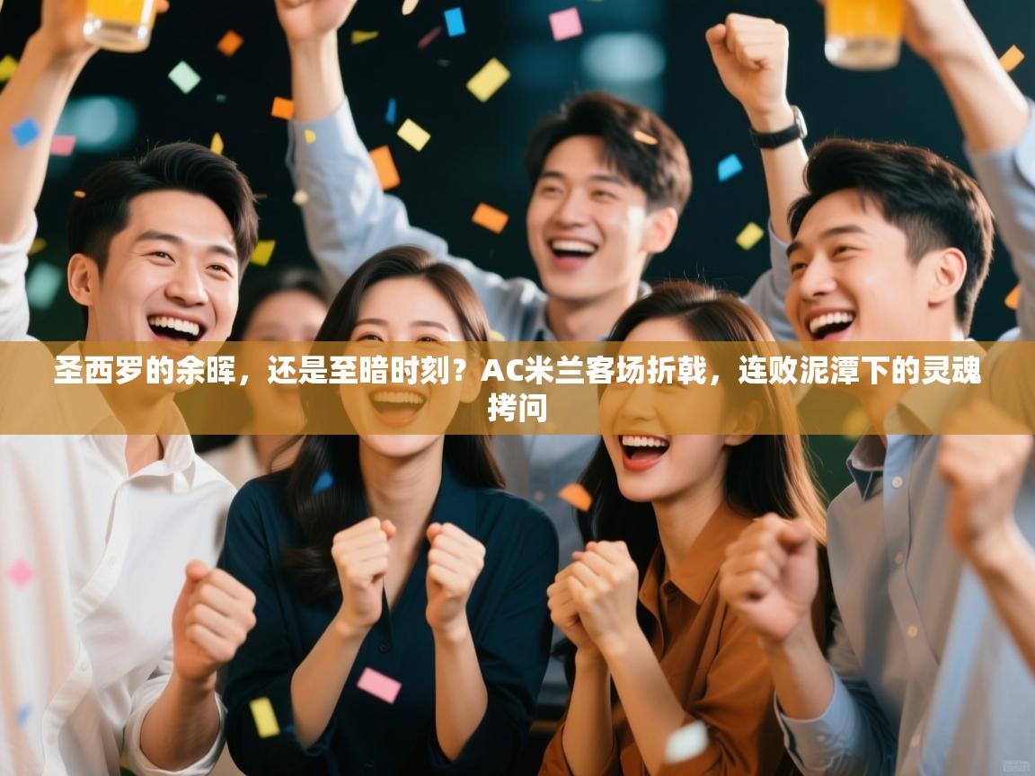 圣西罗的余晖,还是至暗时刻?AC米兰客场折戟,连败泥潭下的灵魂拷问 第1张