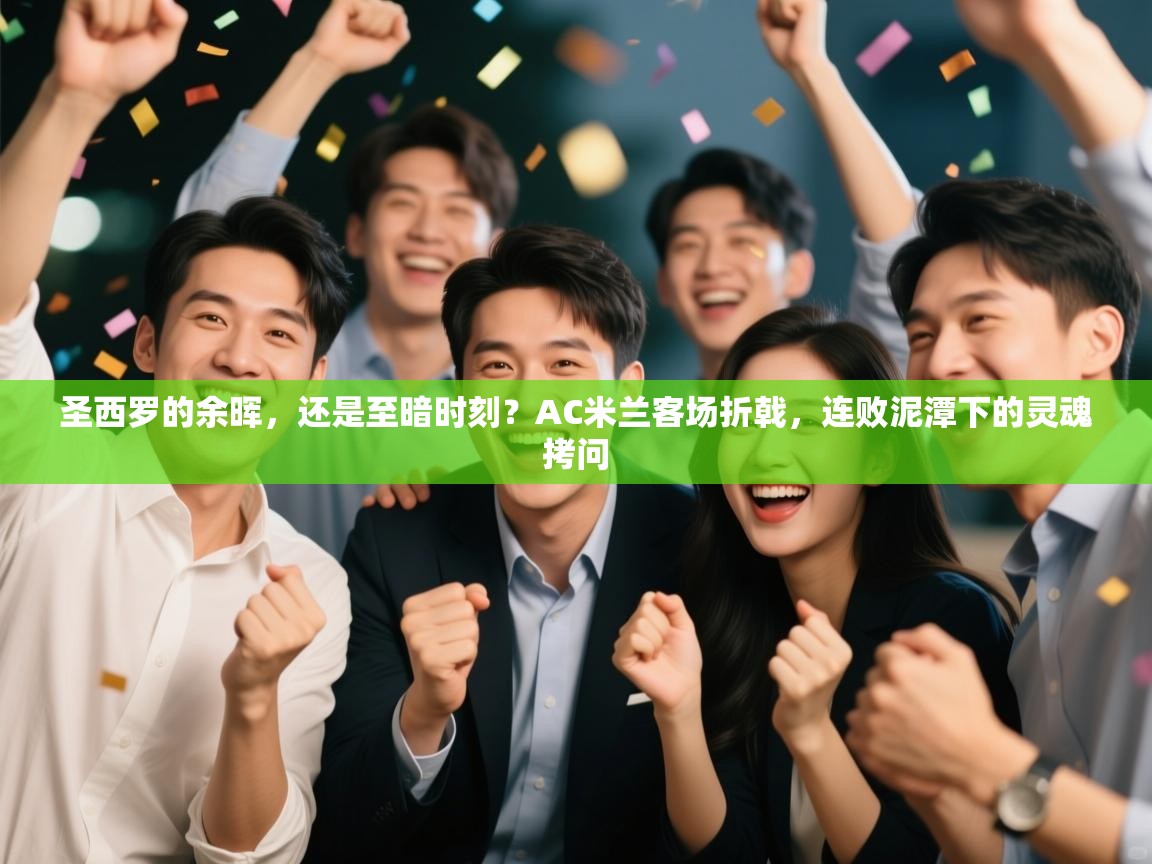 圣西罗的余晖,还是至暗时刻?AC米兰客场折戟,连败泥潭下的灵魂拷问 第2张