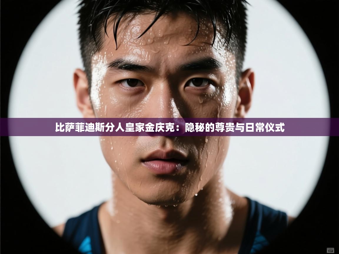 比萨菲迪斯分人皇家金庆克：隐秘的尊贵与日常仪式