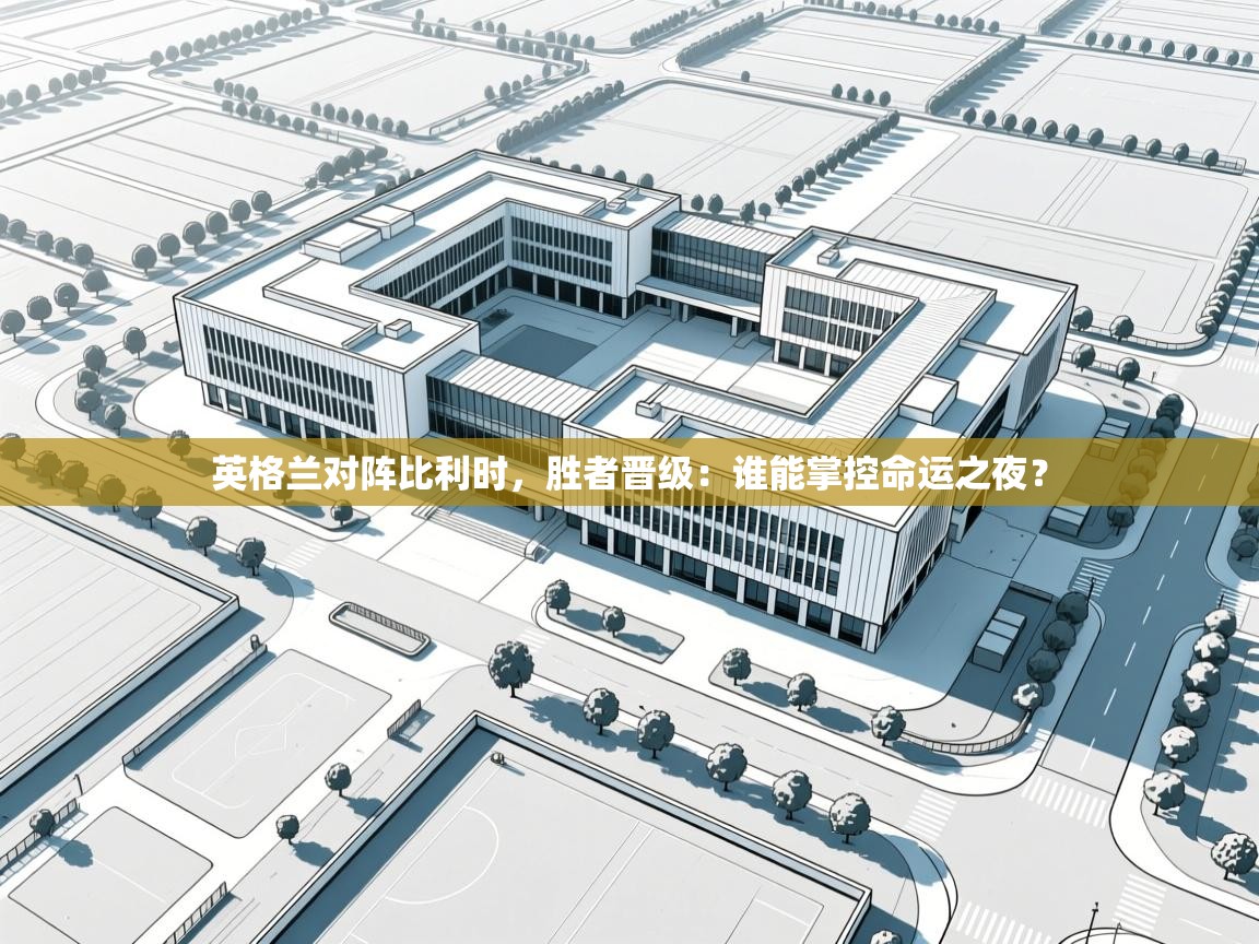 英格兰对阵比利时，胜者晋级：谁能掌控命运之夜？