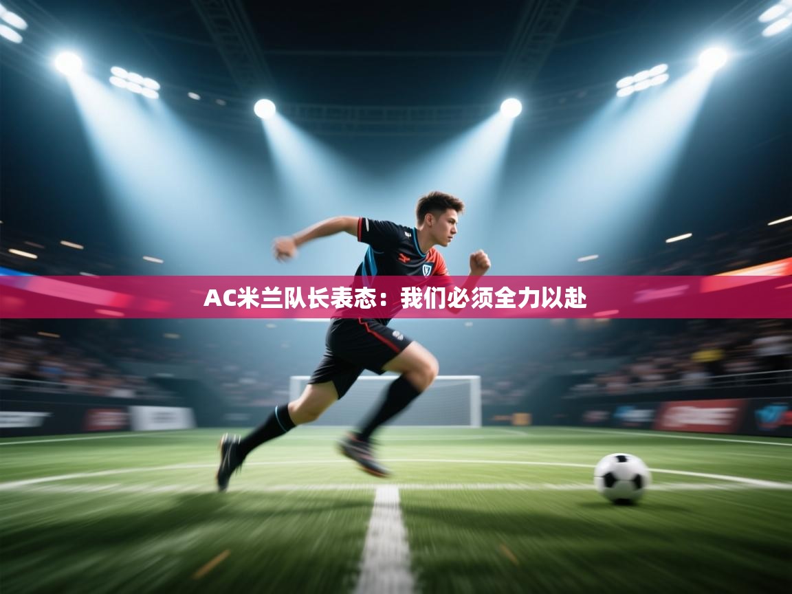 AC米兰队长表态：我们必须全力以赴