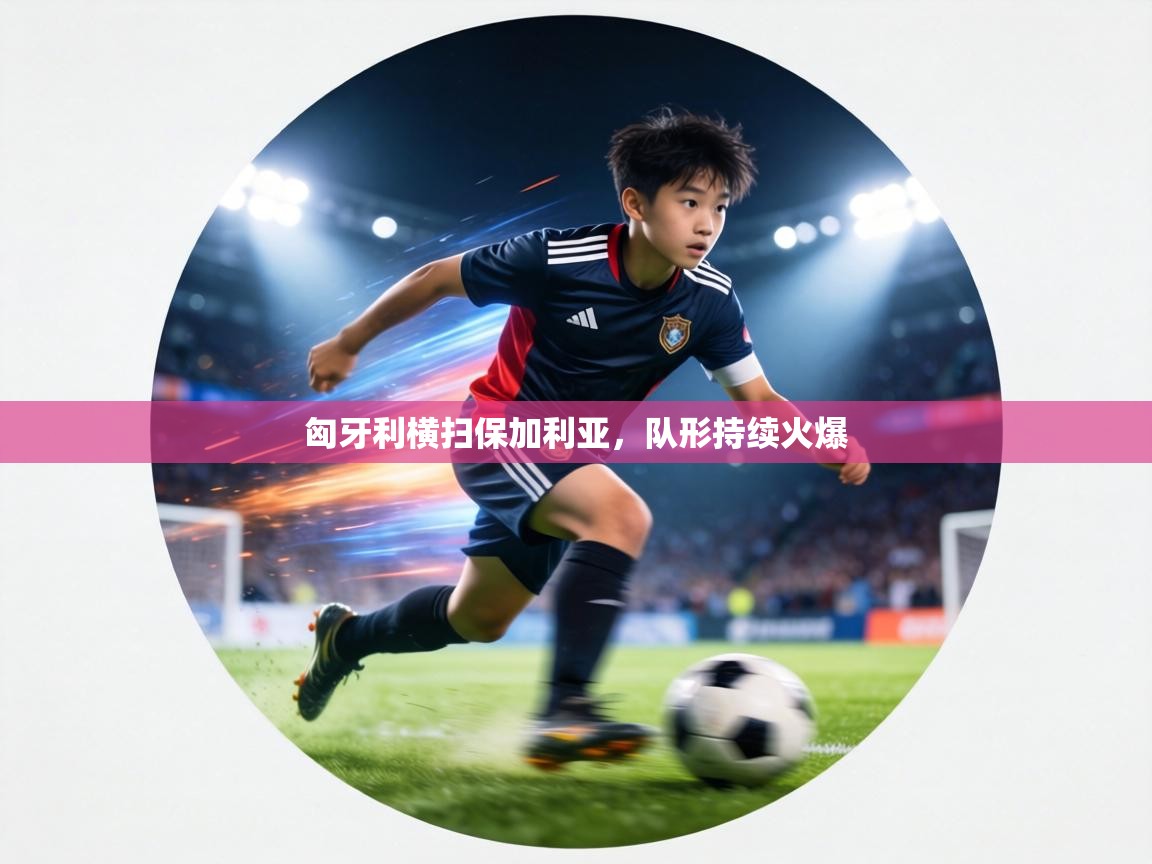 匈牙利横扫保加利亚，队形持续火爆