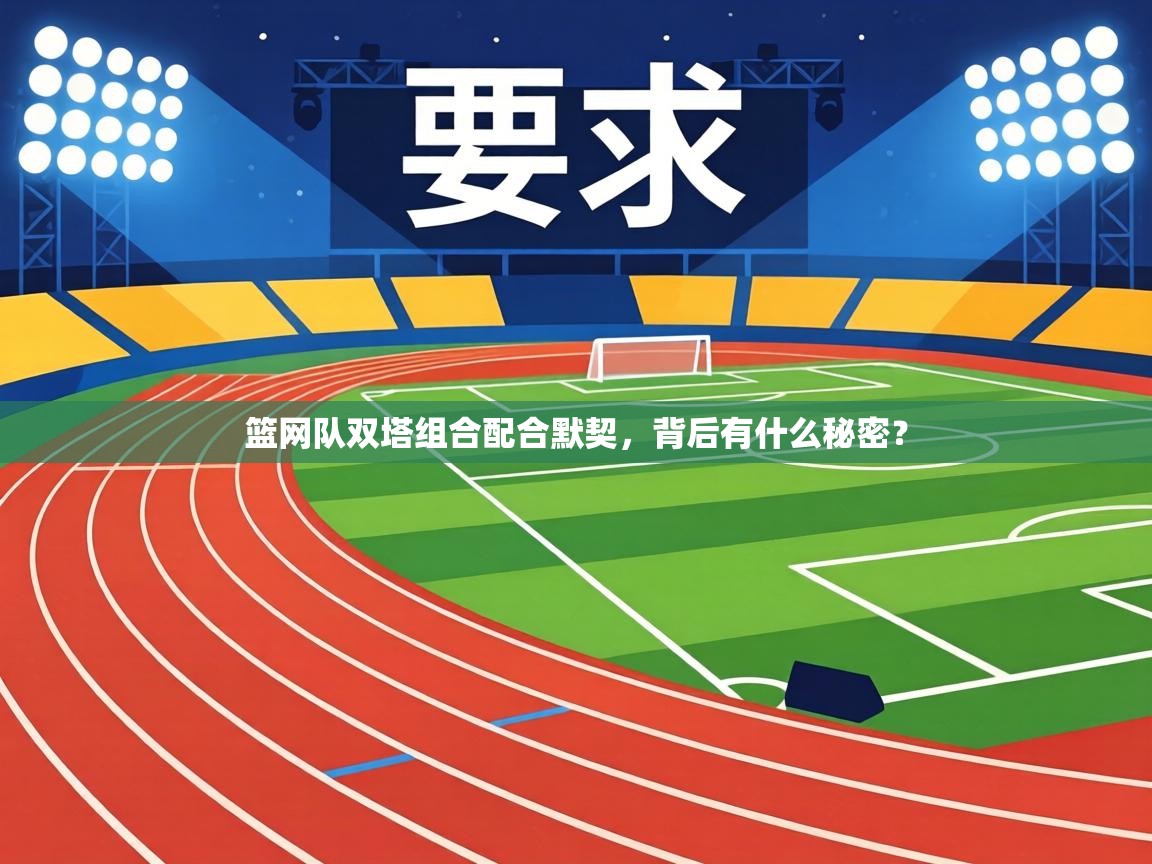 篮网队双塔组合配合默契，背后有什么秘密？  第1张